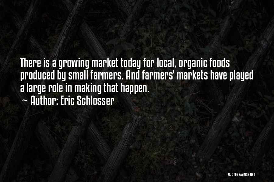 Eric Schlosser Quotes: There Is A Growing Market Today For Local, Organic Foods Produced By Small Farmers. And Farmers' Markets Have Played A