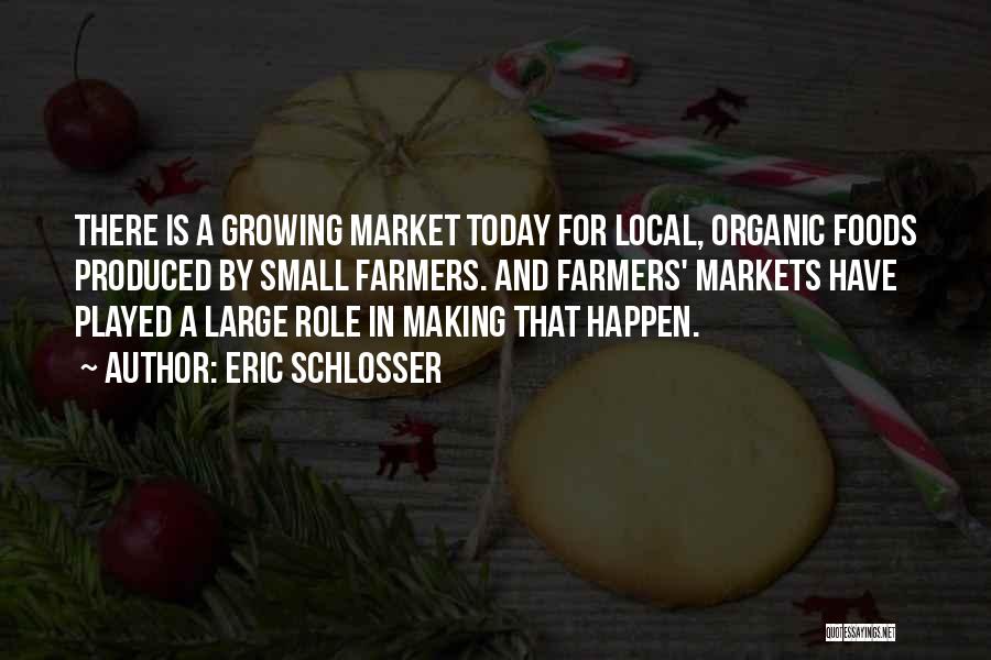 Eric Schlosser Quotes: There Is A Growing Market Today For Local, Organic Foods Produced By Small Farmers. And Farmers' Markets Have Played A