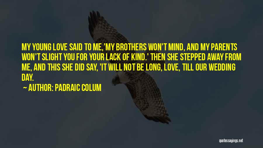 Padraic Colum Quotes: My Young Love Said To Me,'my Brothers Won't Mind, And My Parents Won't Slight You For Your Lack Of Kind.'