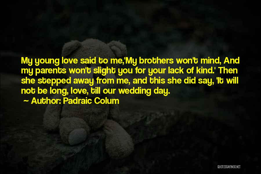 Padraic Colum Quotes: My Young Love Said To Me,'my Brothers Won't Mind, And My Parents Won't Slight You For Your Lack Of Kind.'