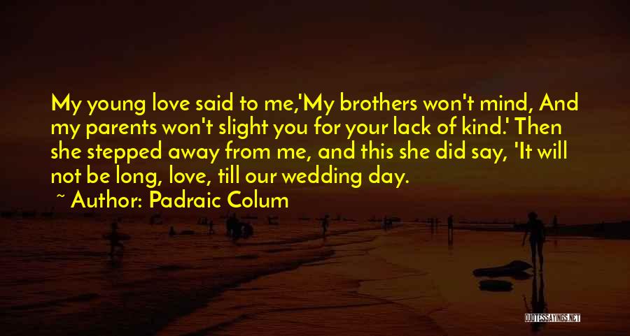 Padraic Colum Quotes: My Young Love Said To Me,'my Brothers Won't Mind, And My Parents Won't Slight You For Your Lack Of Kind.'