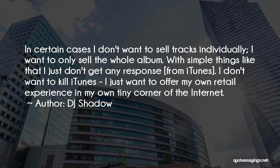 DJ Shadow Quotes: In Certain Cases I Don't Want To Sell Tracks Individually; I Want To Only Sell The Whole Album. With Simple