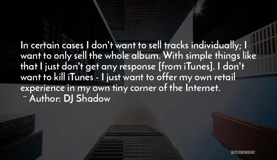DJ Shadow Quotes: In Certain Cases I Don't Want To Sell Tracks Individually; I Want To Only Sell The Whole Album. With Simple