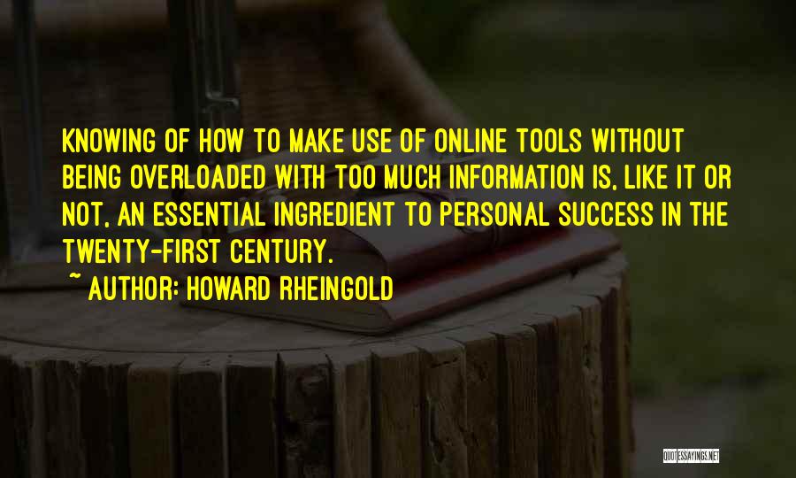 Howard Rheingold Quotes: Knowing Of How To Make Use Of Online Tools Without Being Overloaded With Too Much Information Is, Like It Or