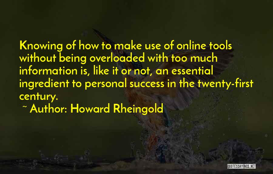 Howard Rheingold Quotes: Knowing Of How To Make Use Of Online Tools Without Being Overloaded With Too Much Information Is, Like It Or