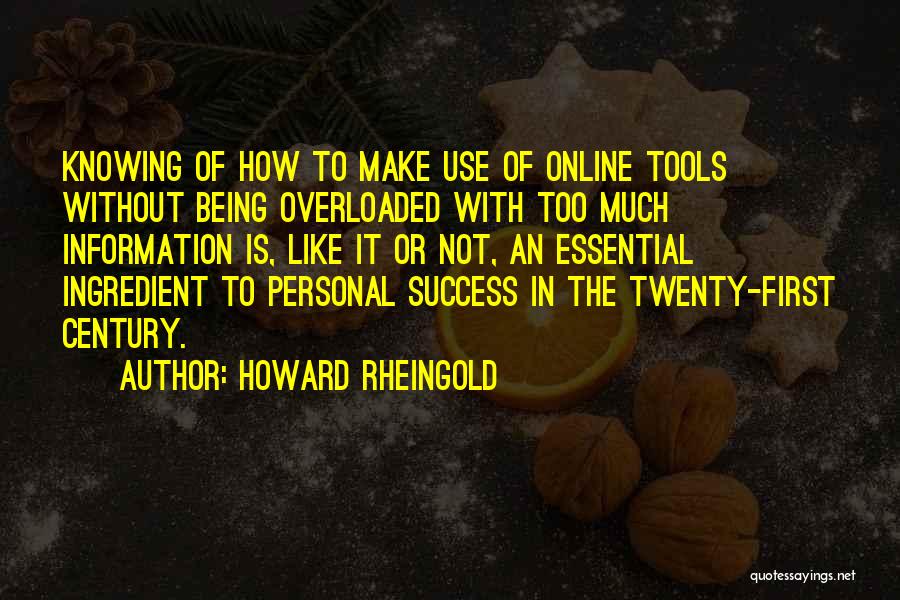 Howard Rheingold Quotes: Knowing Of How To Make Use Of Online Tools Without Being Overloaded With Too Much Information Is, Like It Or