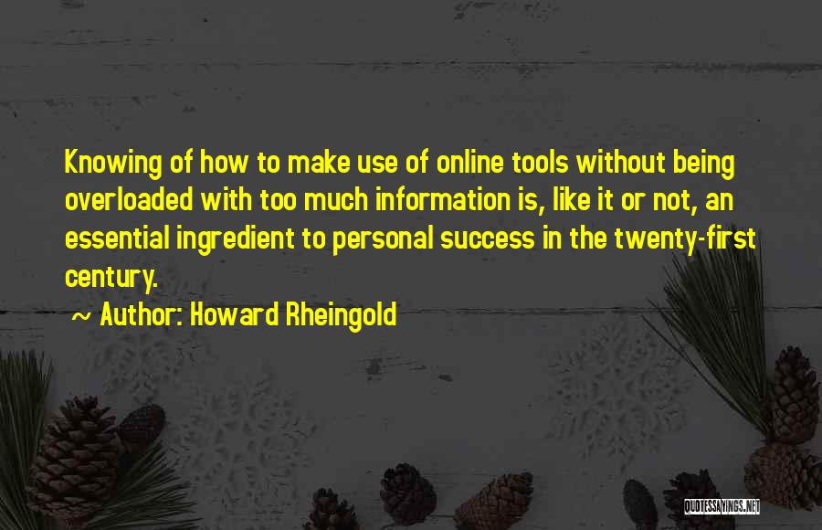 Howard Rheingold Quotes: Knowing Of How To Make Use Of Online Tools Without Being Overloaded With Too Much Information Is, Like It Or