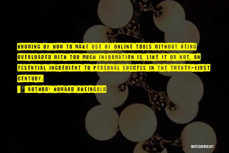 Howard Rheingold Quotes: Knowing Of How To Make Use Of Online Tools Without Being Overloaded With Too Much Information Is, Like It Or