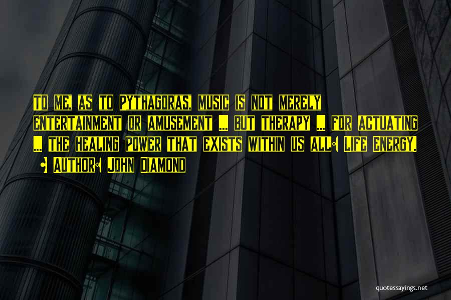 John Diamond Quotes: To Me, As To Pythagoras, Music Is Not Merely Entertainment Or Amusement ... But Therapy ... For Actuating ... The