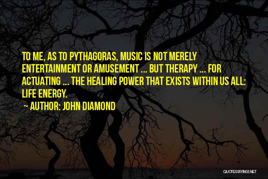 John Diamond Quotes: To Me, As To Pythagoras, Music Is Not Merely Entertainment Or Amusement ... But Therapy ... For Actuating ... The