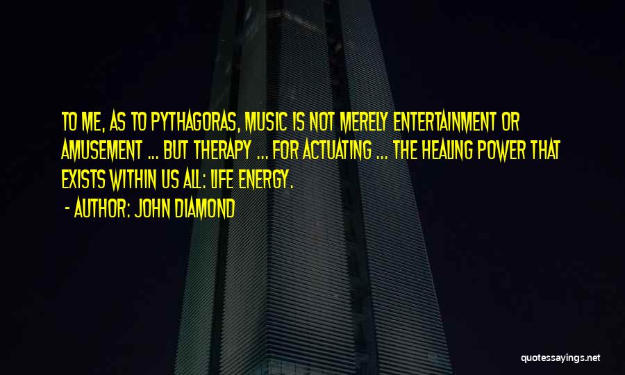 John Diamond Quotes: To Me, As To Pythagoras, Music Is Not Merely Entertainment Or Amusement ... But Therapy ... For Actuating ... The