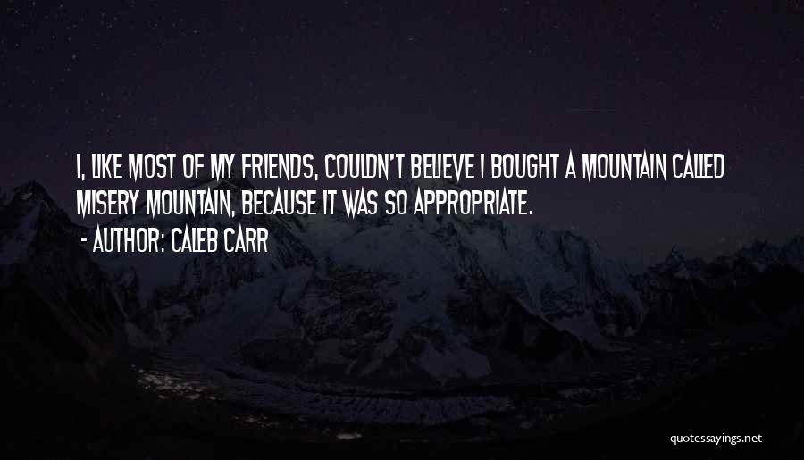 Caleb Carr Quotes: I, Like Most Of My Friends, Couldn't Believe I Bought A Mountain Called Misery Mountain, Because It Was So Appropriate.