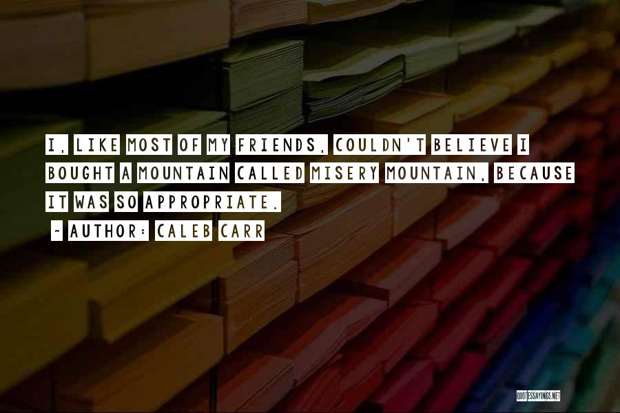 Caleb Carr Quotes: I, Like Most Of My Friends, Couldn't Believe I Bought A Mountain Called Misery Mountain, Because It Was So Appropriate.