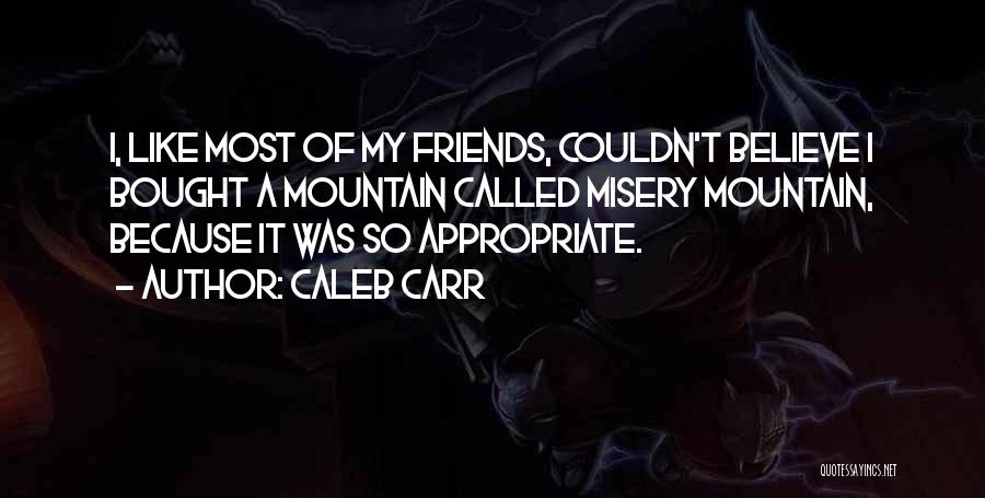 Caleb Carr Quotes: I, Like Most Of My Friends, Couldn't Believe I Bought A Mountain Called Misery Mountain, Because It Was So Appropriate.