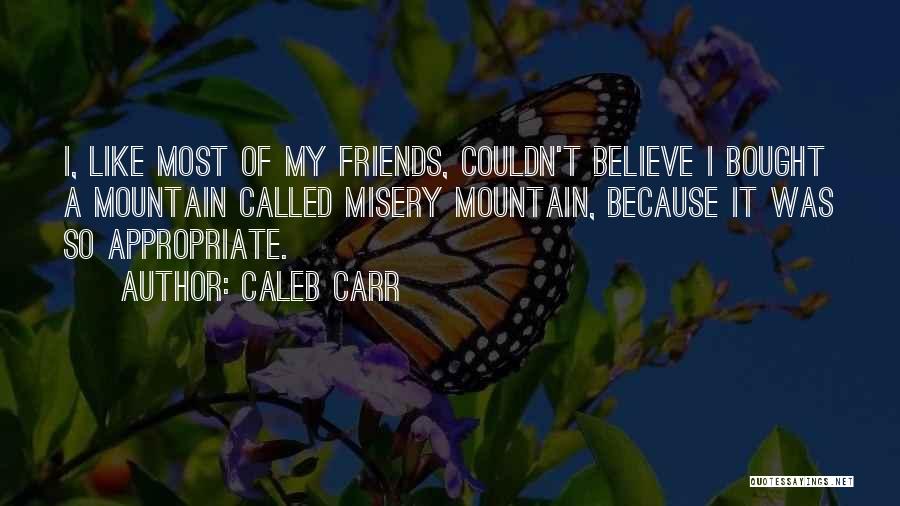 Caleb Carr Quotes: I, Like Most Of My Friends, Couldn't Believe I Bought A Mountain Called Misery Mountain, Because It Was So Appropriate.