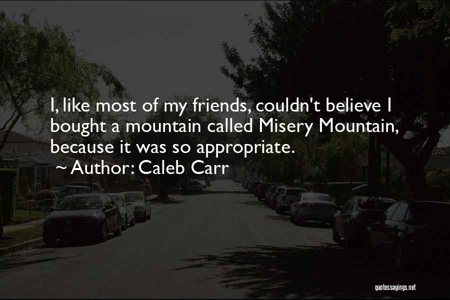 Caleb Carr Quotes: I, Like Most Of My Friends, Couldn't Believe I Bought A Mountain Called Misery Mountain, Because It Was So Appropriate.