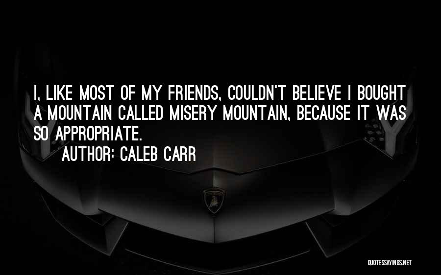 Caleb Carr Quotes: I, Like Most Of My Friends, Couldn't Believe I Bought A Mountain Called Misery Mountain, Because It Was So Appropriate.