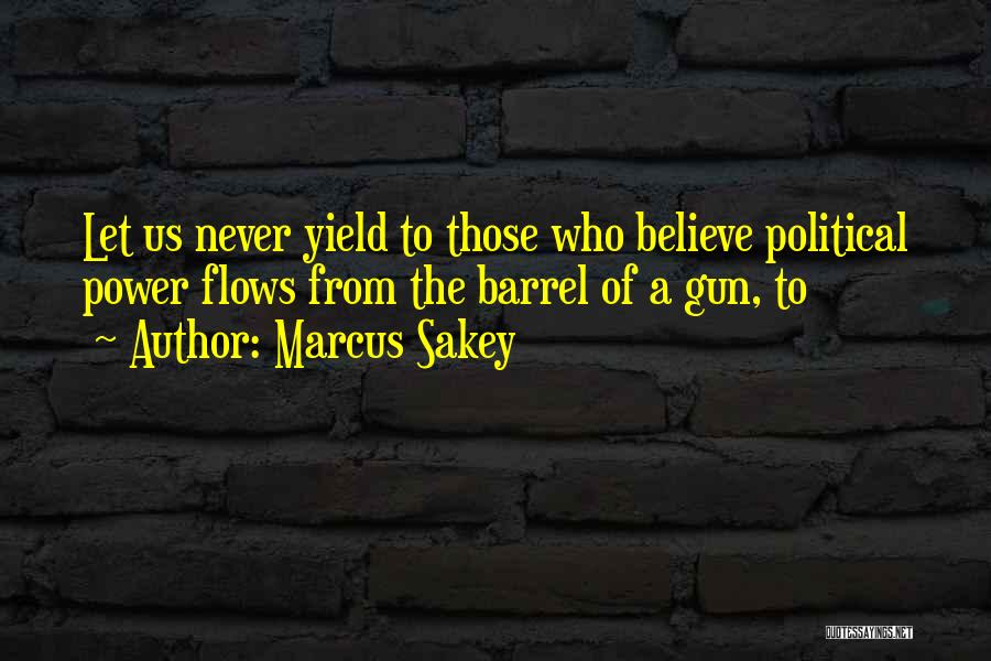 Marcus Sakey Quotes: Let Us Never Yield To Those Who Believe Political Power Flows From The Barrel Of A Gun, To