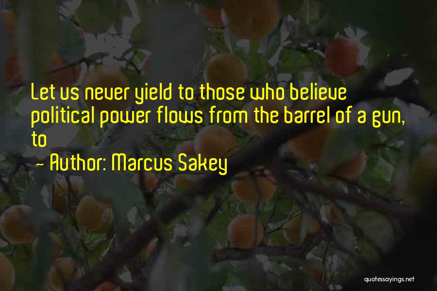 Marcus Sakey Quotes: Let Us Never Yield To Those Who Believe Political Power Flows From The Barrel Of A Gun, To