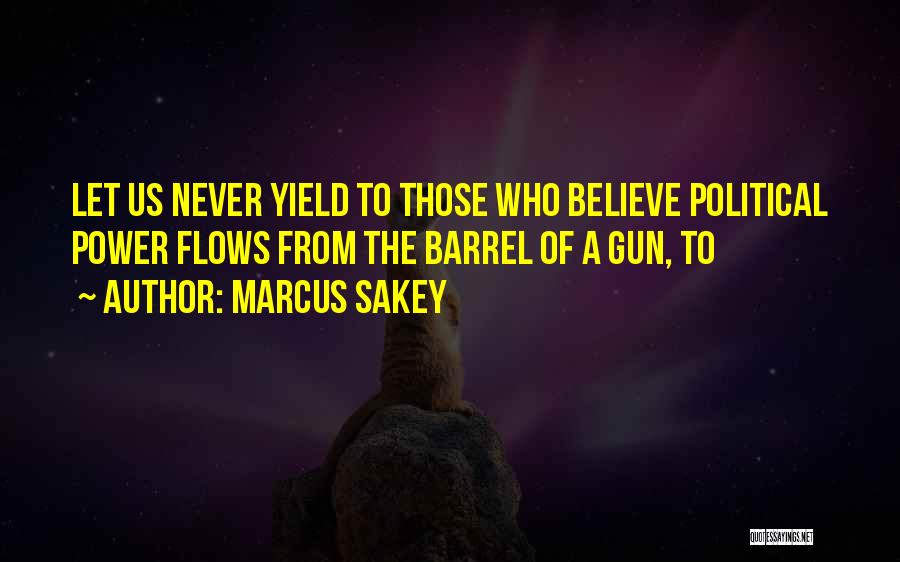 Marcus Sakey Quotes: Let Us Never Yield To Those Who Believe Political Power Flows From The Barrel Of A Gun, To
