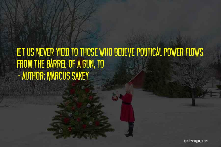 Marcus Sakey Quotes: Let Us Never Yield To Those Who Believe Political Power Flows From The Barrel Of A Gun, To