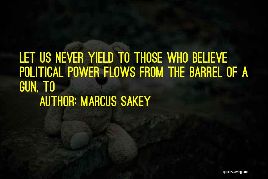 Marcus Sakey Quotes: Let Us Never Yield To Those Who Believe Political Power Flows From The Barrel Of A Gun, To