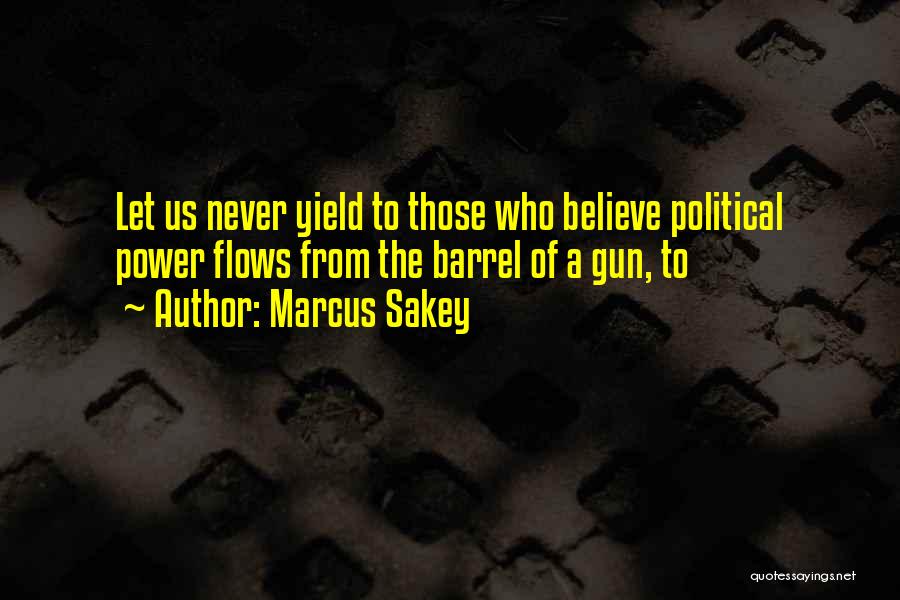 Marcus Sakey Quotes: Let Us Never Yield To Those Who Believe Political Power Flows From The Barrel Of A Gun, To