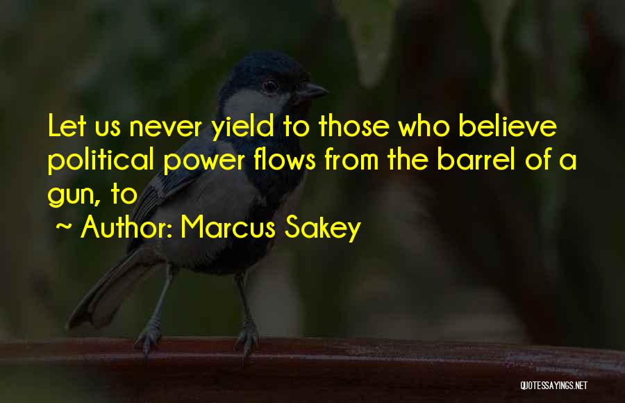 Marcus Sakey Quotes: Let Us Never Yield To Those Who Believe Political Power Flows From The Barrel Of A Gun, To