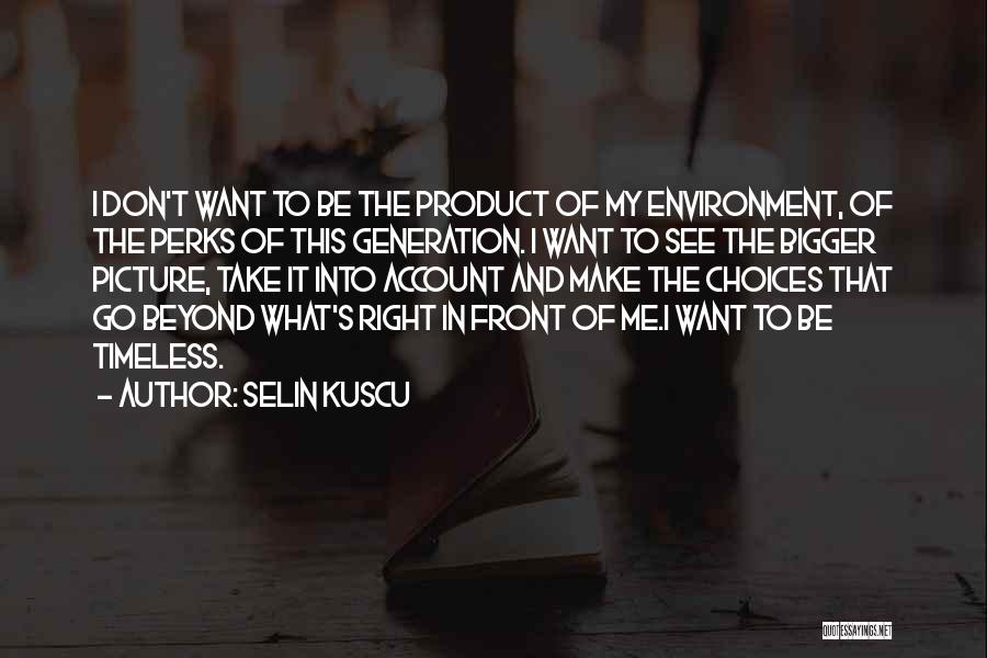 Selin Kuscu Quotes: I Don't Want To Be The Product Of My Environment, Of The Perks Of This Generation. I Want To See