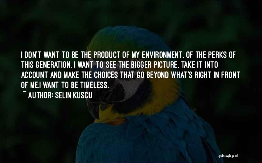 Selin Kuscu Quotes: I Don't Want To Be The Product Of My Environment, Of The Perks Of This Generation. I Want To See