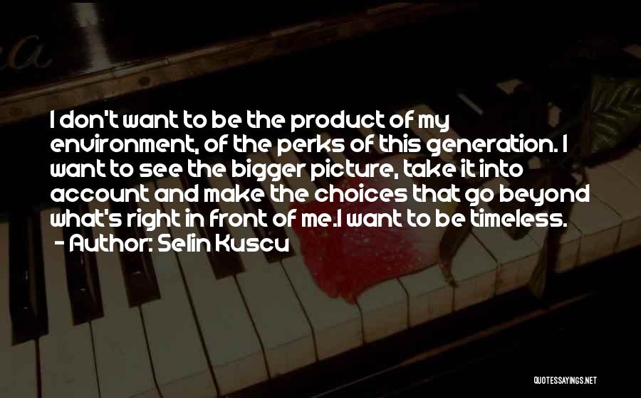 Selin Kuscu Quotes: I Don't Want To Be The Product Of My Environment, Of The Perks Of This Generation. I Want To See