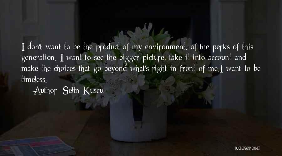 Selin Kuscu Quotes: I Don't Want To Be The Product Of My Environment, Of The Perks Of This Generation. I Want To See