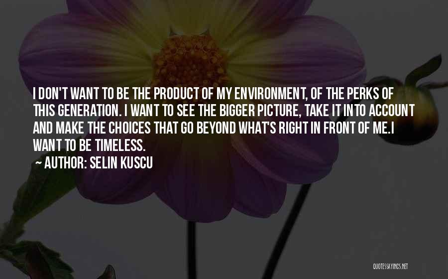 Selin Kuscu Quotes: I Don't Want To Be The Product Of My Environment, Of The Perks Of This Generation. I Want To See