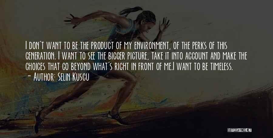 Selin Kuscu Quotes: I Don't Want To Be The Product Of My Environment, Of The Perks Of This Generation. I Want To See