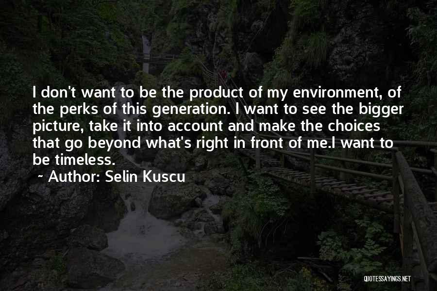 Selin Kuscu Quotes: I Don't Want To Be The Product Of My Environment, Of The Perks Of This Generation. I Want To See