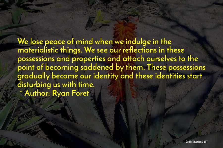 Ryan Foret Quotes: We Lose Peace Of Mind When We Indulge In The Materialistic Things. We See Our Reflections In These Possessions And