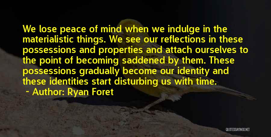 Ryan Foret Quotes: We Lose Peace Of Mind When We Indulge In The Materialistic Things. We See Our Reflections In These Possessions And