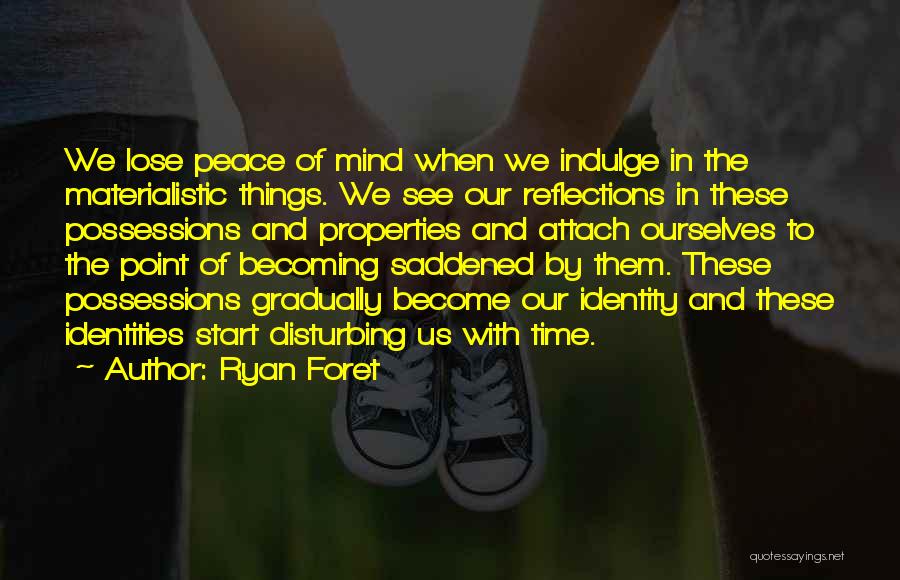 Ryan Foret Quotes: We Lose Peace Of Mind When We Indulge In The Materialistic Things. We See Our Reflections In These Possessions And