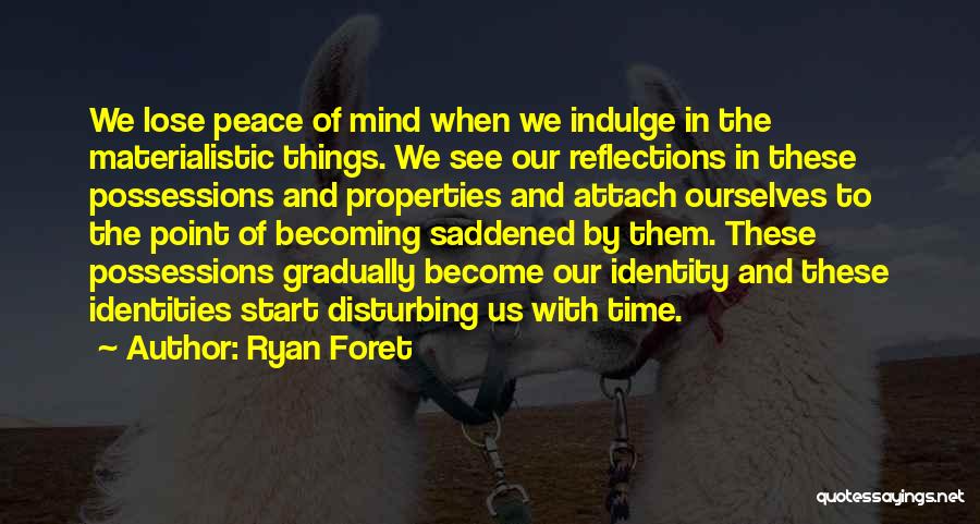 Ryan Foret Quotes: We Lose Peace Of Mind When We Indulge In The Materialistic Things. We See Our Reflections In These Possessions And