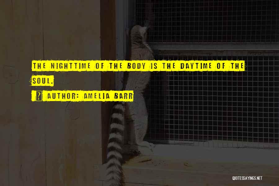 Amelia Barr Quotes: The Nighttime Of The Body Is The Daytime Of The Soul.