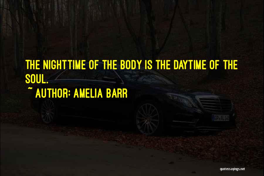 Amelia Barr Quotes: The Nighttime Of The Body Is The Daytime Of The Soul.