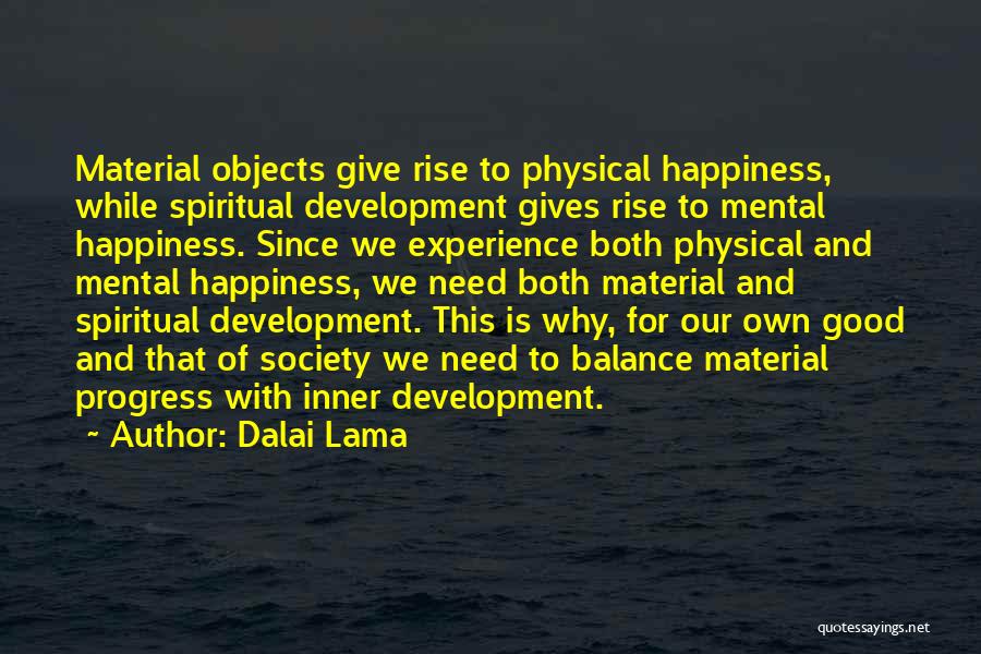 Dalai Lama Quotes: Material Objects Give Rise To Physical Happiness, While Spiritual Development Gives Rise To Mental Happiness. Since We Experience Both Physical