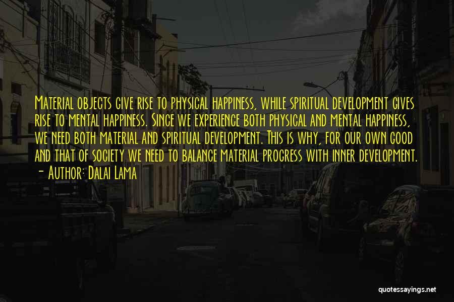 Dalai Lama Quotes: Material Objects Give Rise To Physical Happiness, While Spiritual Development Gives Rise To Mental Happiness. Since We Experience Both Physical