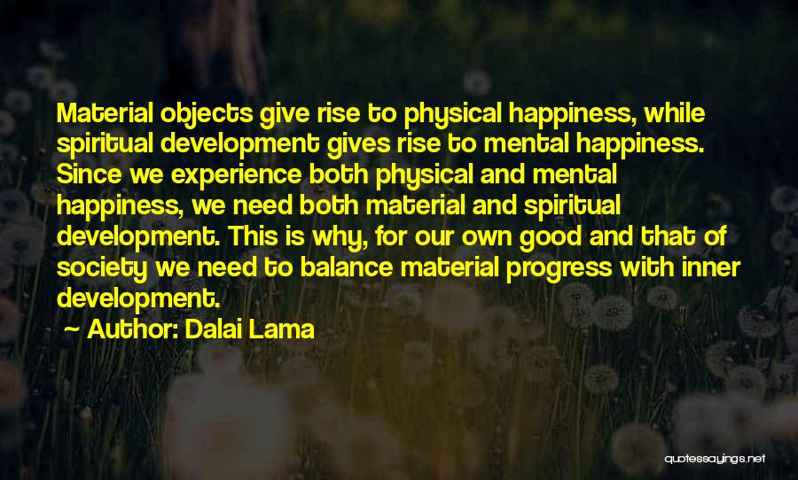 Dalai Lama Quotes: Material Objects Give Rise To Physical Happiness, While Spiritual Development Gives Rise To Mental Happiness. Since We Experience Both Physical