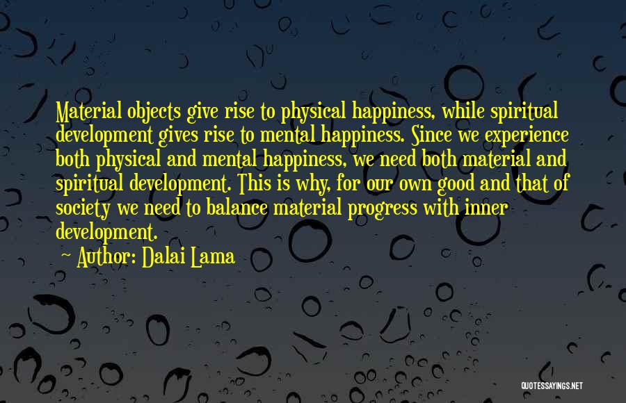 Dalai Lama Quotes: Material Objects Give Rise To Physical Happiness, While Spiritual Development Gives Rise To Mental Happiness. Since We Experience Both Physical