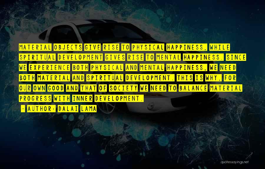 Dalai Lama Quotes: Material Objects Give Rise To Physical Happiness, While Spiritual Development Gives Rise To Mental Happiness. Since We Experience Both Physical