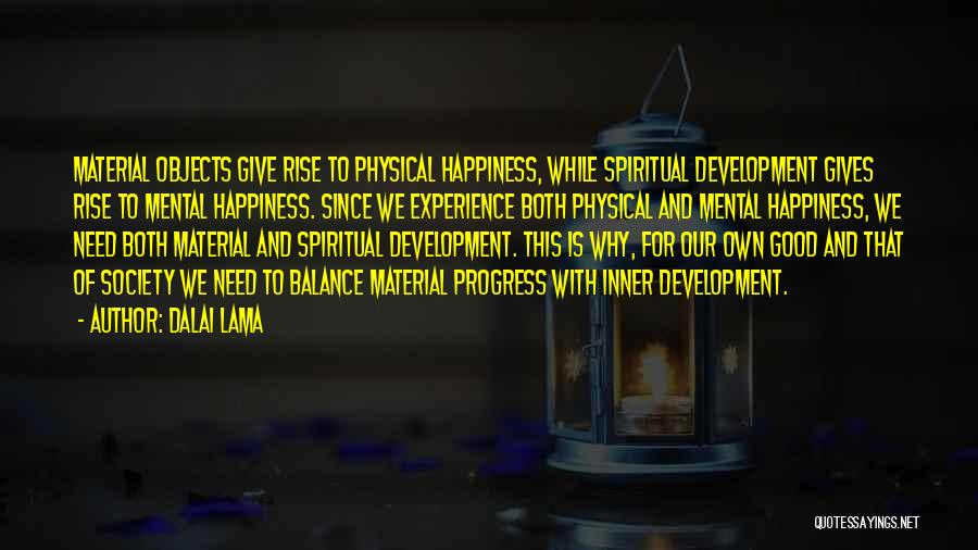 Dalai Lama Quotes: Material Objects Give Rise To Physical Happiness, While Spiritual Development Gives Rise To Mental Happiness. Since We Experience Both Physical