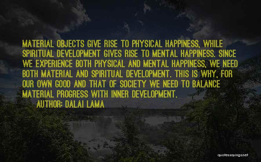 Dalai Lama Quotes: Material Objects Give Rise To Physical Happiness, While Spiritual Development Gives Rise To Mental Happiness. Since We Experience Both Physical