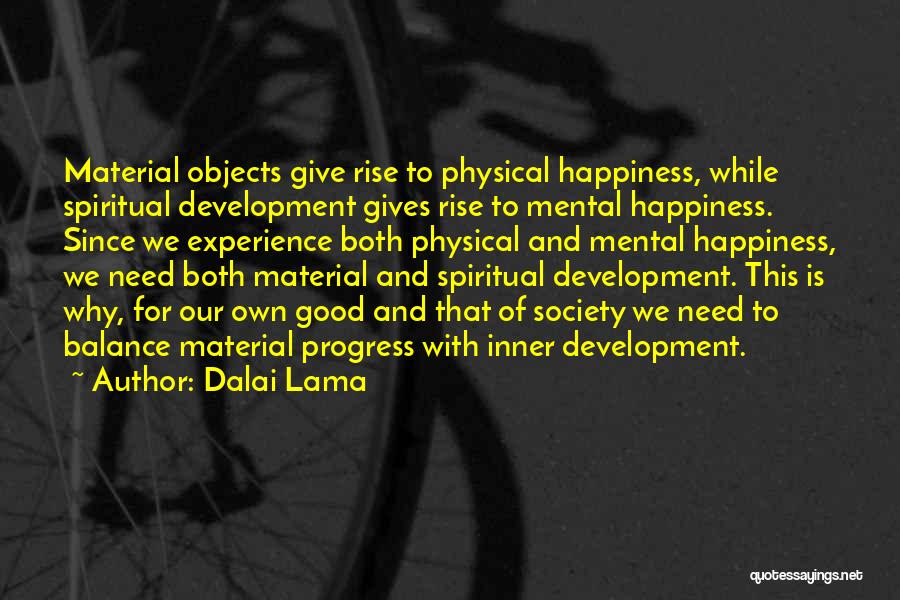 Dalai Lama Quotes: Material Objects Give Rise To Physical Happiness, While Spiritual Development Gives Rise To Mental Happiness. Since We Experience Both Physical