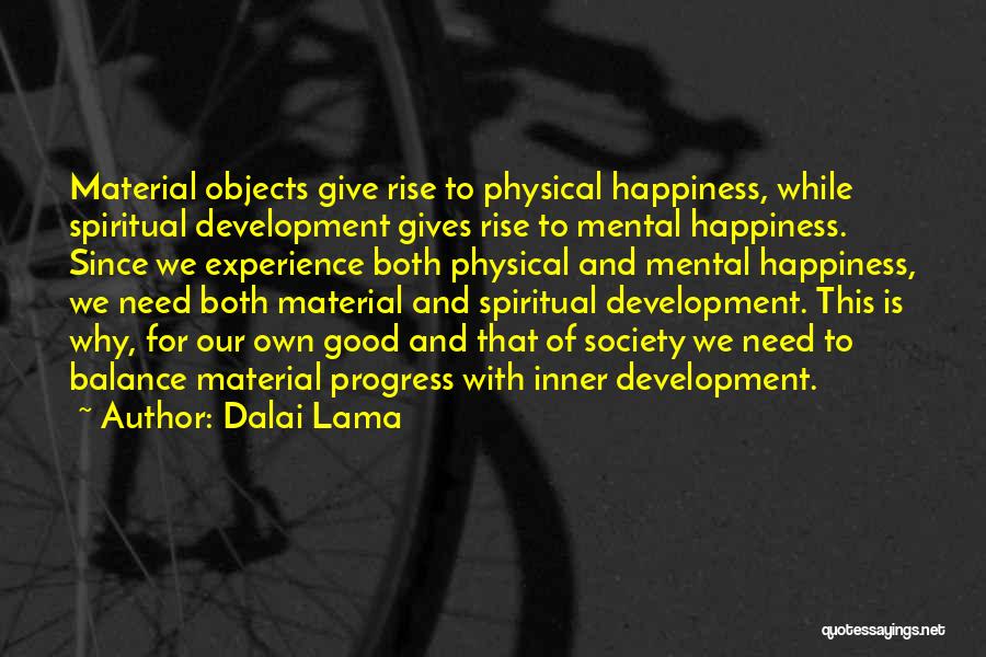 Dalai Lama Quotes: Material Objects Give Rise To Physical Happiness, While Spiritual Development Gives Rise To Mental Happiness. Since We Experience Both Physical